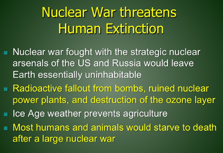 Nuclear war fought with US & Russian strategic nuclear arsenals would leave Earth uninhabitable; Radioactive fallout from bombs, ruined nuclear power plants, and destruction of ozone layer