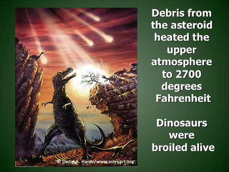 Debris from the asteroid heated the upper atmosphere to 2700 degrees ahrenheitDinosaurs were broiled alive